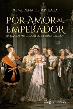 Por amor al emperador : hablan las mujeres que quisieron a Carlos V - Arteaga, Almudena De