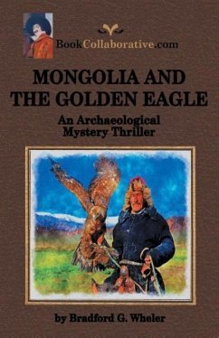 MONGOLIA AND THE GOLDEN EAGLE An Archaeological Mystery Thriller - Wheler, Bradford G