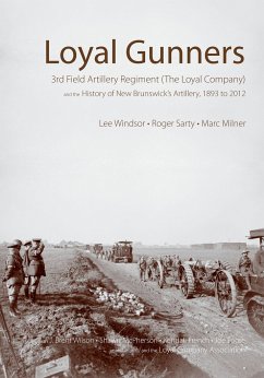 Loyal Gunners: 3rd Field Artillery Regiment (the Loyal Company) and the History of New Brunswick's Artillery, 1893-2012 - Windsor, Lee; Sarty, Roger; Milner, Marc