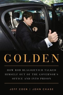 Golden: How Rod Blagojevich Talked Himself Out of the Governor's Office and Into Prison - Coen, Jeff; Chase, John