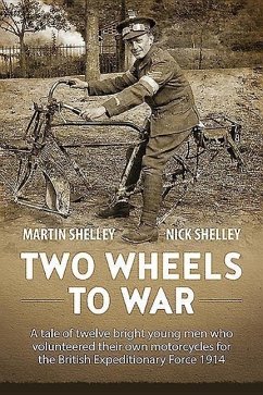 Two Wheels to War: A Tale of Twelve Bright Young Men Who Volunteered Their Own Motorcycles for the British Expeditionary Force 1914 - Shelley, Martin; Shelley, Nick