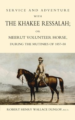 SERVICE AND ADVENTURE WITH THE KHAKEE RESSALAH OR MEERUT VOLUNTEER HORSE DURNG THE MUTINIES OF 1857-58 - Henry Wallace Dunlop, B. C. S Robert