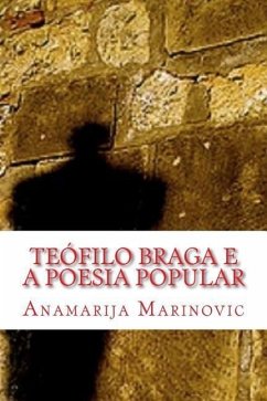 Teófilo Braga e a Poesia Popular: Análise Linguística, Estilística, Literária e Proverbial do Cancioneiro Popular Portuguez e Cantos Populares do Arqu - Marinovic, Anamarija; Bravewolf, James