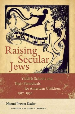 Raising Secular Jews: Yiddish Schools and Their Periodicals for American Children, 1917-1950 - Kadar, Naomi Prawer