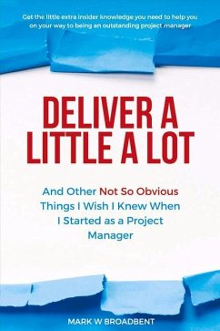 Deliver a Little a Lot: And Other Not So Obvious Things I Wish I Knew When I Started as a Project M Volume 1 - Broadbent, Mark