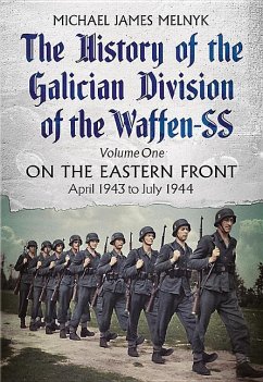 The History of the Galician Division of the Waffen SS: Volume 1 - On the Eastern Front, April 1943 to July 1944 - Melnyk, Michael James