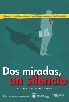 Dos miradas, un silencio: construcción de realidades mediáticas en la crisis del proceso de desmovilización paramilitar (eBook, ePUB) - Castellanos Díaz, Juliana