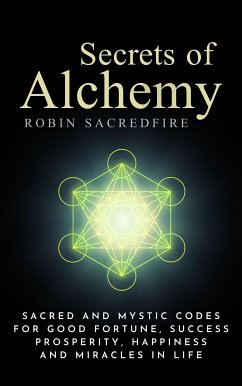 Secrets of Alchemy: Sacred and Mystic Codes for Good Fortune, Success, Prosperity, Happiness and Miracles in Life (eBook, ePUB) - Sacredfire, Robin