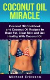 Coconut Oil Miracle: Coconut Oil Cookbook and Coconut Oil Recipes to Burn Fat, Clear Skin and Get Healthy With Coconut Oil (eBook, ePUB)
