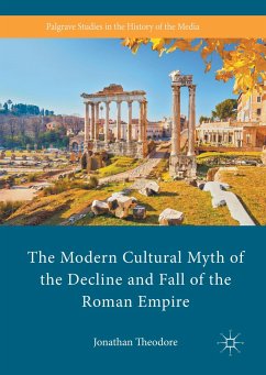 The Modern Cultural Myth of the Decline and Fall of the Roman Empire - Theodore, Jonathan