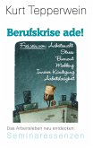 Berufskrise ade! - Frei sein von Arbeitssucht, Stress, Burnout, Mobbing, Innerer Kündigung und Arbeitslosigkeit