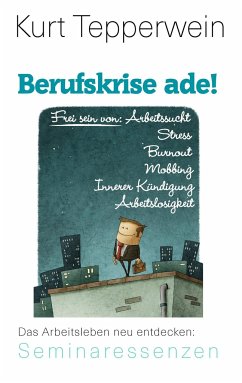 Berufskrise ade! - Frei sein von Arbeitssucht, Stress, Burnout, Mobbing, Innerer Kündigung und Arbeitslosigkeit - Tepperwein, Kurt