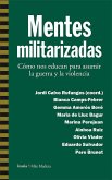 Mentes militarizadas : cómo nos educan para asumir la guerra y la violencia