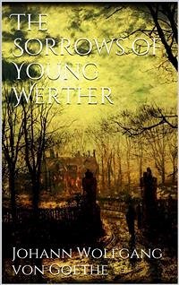 The Sorrows of Young Werther (eBook, ePUB) - Wolfgang von Goethe, Johann