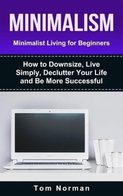 Minimalism: Minimalist Living For Beginners: How To Downsize, Live Simply, De-clutter Your Life And Be More Successful (eBook, ePUB) - Norman, Tom