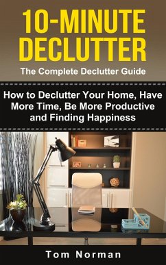 10-Minute Declutter: The Complete Declutter Guide: How To De-clutter Your Home, Have More Time, Be More Productive and Finding Happiness (eBook, ePUB) - Norman, Tom