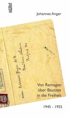 Von Remagen über Bautzen in die Freiheit. 1945 ¿ 1955 - Anger, Johannes; Meyer, Karl-Heinz