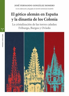 El gótico alemán en España y la dinastía de los Colonia : la cristalización de las torres caladas : Friburgo, Burgos y Oviedo - González Romero, José Fernando