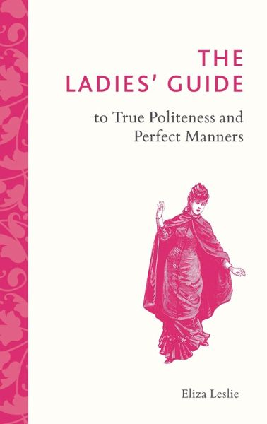 The Ladies' Guide to True Politeness and Perfect Manners (eBook, ePUB)
