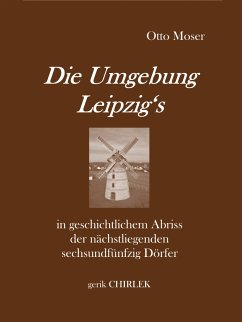 Die Umgebung Leipzig's in geschichtlichem Abriss der nächstliegenden sechsundfünfzig Dörfer (eBook, ePUB) - Moser, Otto