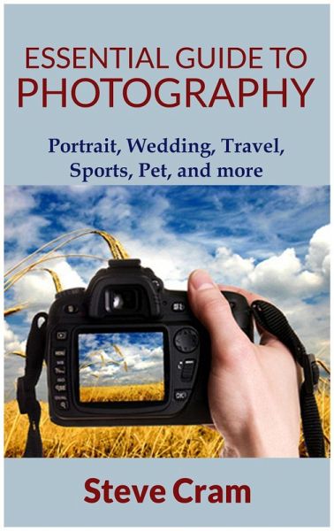 Essential Guide To Photography - Portrait, Wedding, Travel, Sports, Pet, And More.. (eBook, ePUB)