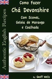 Como Fazer Chá Devonshire Com Scones, Geleia De Morango E Coalhada (eBook, ePUB) - Wells, Geoff