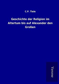 Geschichte der Religion im Altertum bis auf Alexander den Großen - Tiele, C. P.