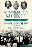 Minnesota Moxie: True Tales of Courage, Muscle & Grit in the Land of Ten Thousand Lakes