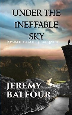 Under the Ineffable Sky: Romances from the Future Earth - Balfour, Jeremy