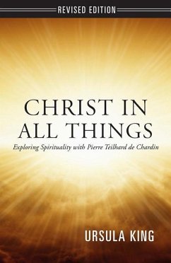 Christ in All Things: Exploring Spirituality with Pierre Teilhard de Chardin - King, Ursula