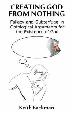 Creating God from Nothing: Fallacy and Subterfuge in Ontological Arguments for the Existence of God - Backman, Keith
