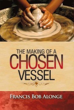 The Making of a Chosen Vessel: Volume 1 - Alonge, Francis Bob