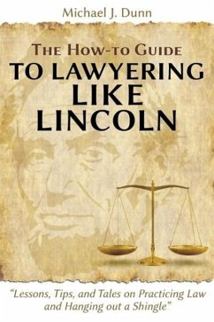 The How-to Guide to Lawyering like Lincoln &quote;Lessons, Tips, and Tales on Practicing Law and Hanging out a Shingle&quote;