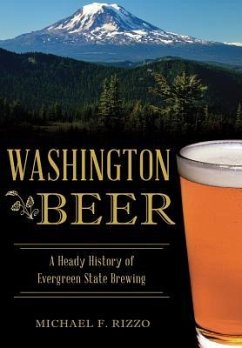 Washington Beer: A Heady History of Evergreen State Brewing - Rizzo, Michael F.