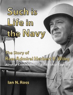 Such is Life in the Navy - The Story of Rear Admiral Herbert V. Wiley - Airship Commander, Battleship Captain - Ross, Ian