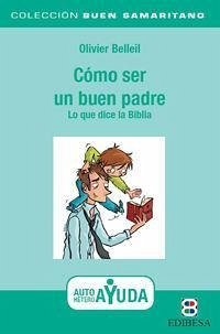 Cómo ser un buen padre : lo que dice la Biblia - Belleil, Oliver; González Vinagre, Antonio