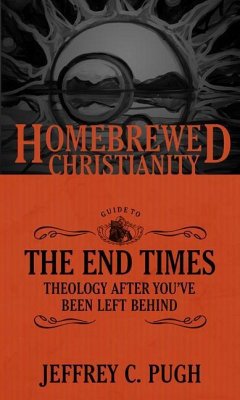 The Homebrewed Christianity Guide to the End Times: Theology After You've Been Left Behind - Pugh, Jeffrey C.