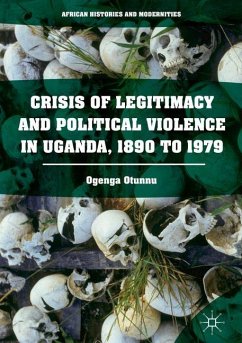 Crisis of Legitimacy and Political Violence in Uganda, 1890 to 1979 - Otunnu, Ogenga