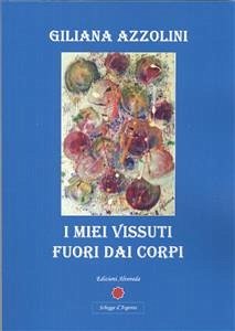 I miei vissuti fuori dai corpi (eBook, PDF) - Azzolini, Giliana