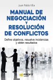 Manual de negociación y resolución de conflictos : define objetivos, resuelve incidencias y obtén resultados