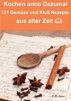 Kochen anno dazumal - 131 Gemüse und Kloß Rezepte aus alter Zeit - Jones, P. H.