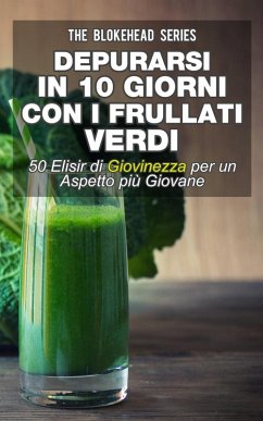 Depurarsi in 10 giorni con i frullati verdi : 50 elisir di giovinezza: per un aspetto più giovane (eBook, ePUB) - Sloan, Jodie