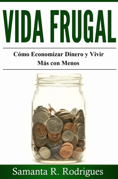 Vida Frugal: Cómo Economizar Dinero y Vivir Más Con Menos. (eBook, ePUB) Vida Frugal: Cómo Economizar Dinero y Vivir Más Con Menos. (eBook, ePUB)