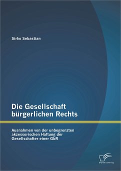 Die Gesellschaft bürgerlichen Rechts: Ausnahmen von der unbegrenzten akzessorischen Haftung der Gesellschafter einer GbR (eBook, PDF) - Sebastian, Sirko