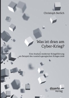 Was ist dran am Cyber-Krieg? Eine Analyse moderner Kriegsführung am Beispiel des russisch-georgischen Krieges 2008 (eBook, PDF) - Berlich, Christoph