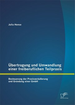 Übertragung und Umwandlung einer freiberuflichen Teilpraxis: Besteuerung der Praxisveräußerung und Gründung einer GmbH (eBook, PDF) - Hense, Julia