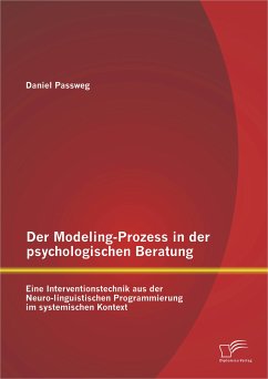 Der Modeling-Prozess in der psychologischen Beratung: Eine Interventionstechnik aus der Neuro-linguistischen Programmierung im systemischen Kontext (eBook, PDF) - Passweg, Daniel