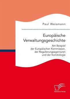 Europäische Verwaltungsgeschichte: Am Beispiel der Europäischen Kommission, der Regulierungsagenturen und der Komitologie (eBook, PDF) - Weismann, Paul