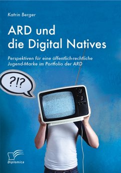ARD und die Digital Natives: Perspektiven für eine öffentlich-rechtliche Jugend-Marke im Portfolio der ARD (eBook, PDF) - Berger, Katrin