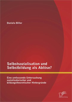 Selbstsozialisation und Selbstbildung als Ablöse? Eine umfassende Untersuchung sozialisatorischer und bildungstheoretischer Hintergründe (eBook, PDF) - Biller, Daniela